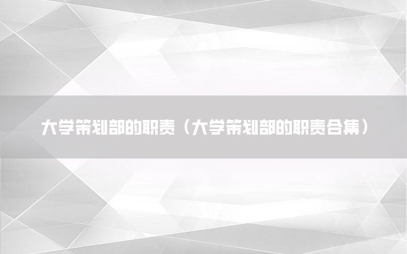 大学策划部的职责（大学策划部的职责合集）