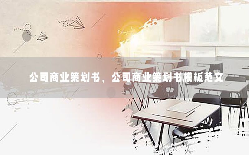 公司商业策划书，公司商业策划书模板范文
