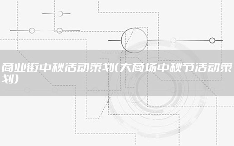 商业街中秋活动策划（大商场中秋节活动策划）
