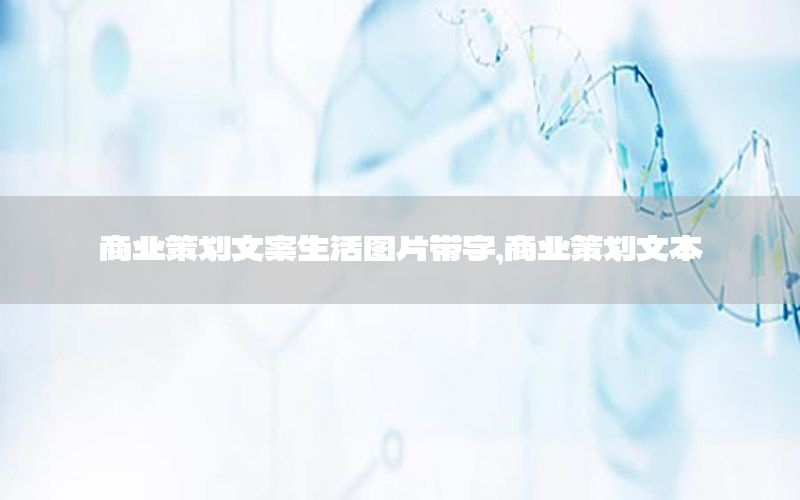 商业策划文案生活图片带字，商业策划文本