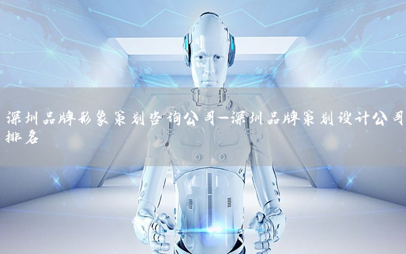 深圳品牌形象策划咨询公司-深圳品牌策划设计公司排名