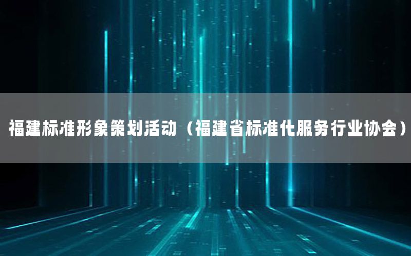 福建标准形象策划活动（福建省标准化服务行业协会）