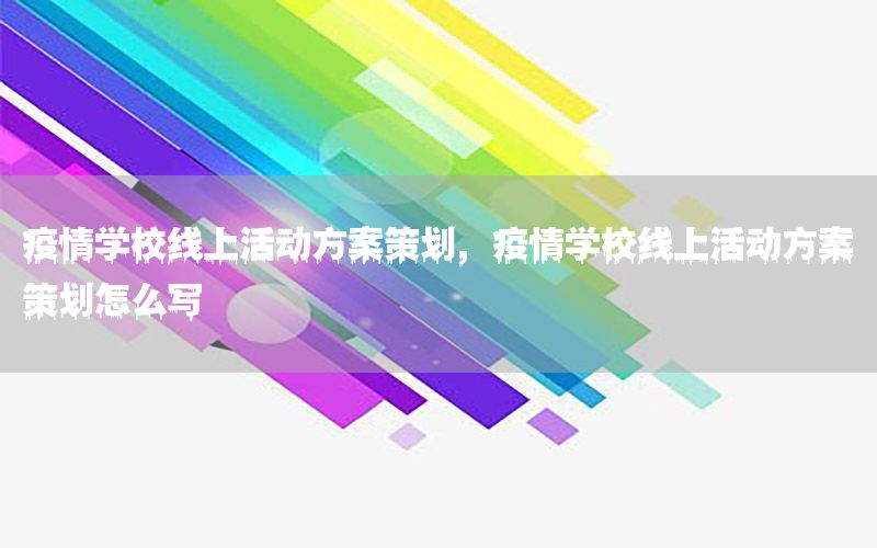 疫情学校线上活动方案策划，疫情学校线上活动方案策划怎么写