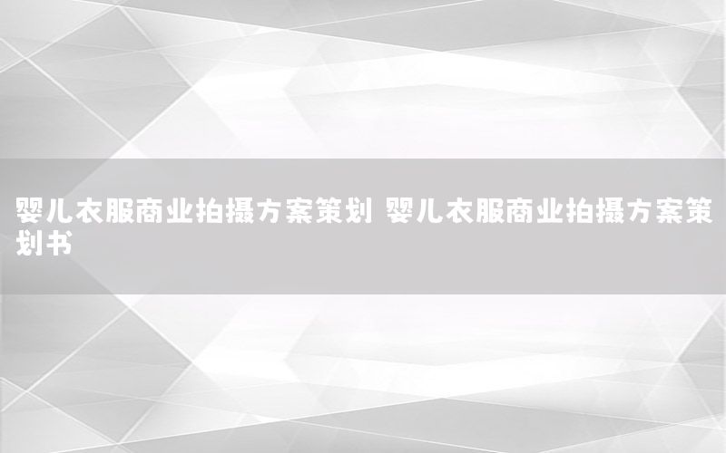 婴儿衣服商业拍摄方案策划（婴儿衣服商业拍摄方案策划书）