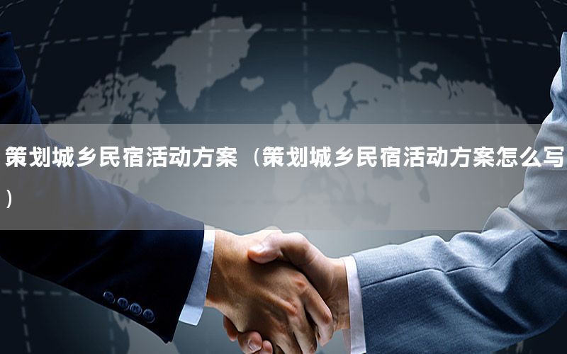 策划城乡民宿活动方案（策划城乡民宿活动方案怎么写）