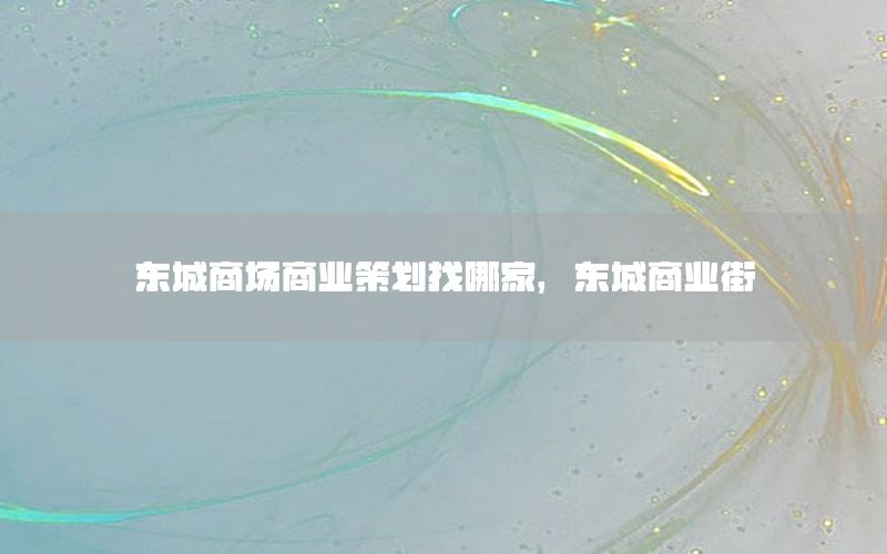 东城商场商业策划找哪家，东城商业街