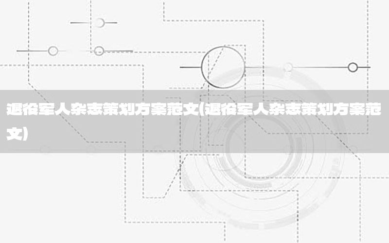 退役军人杂志策划方案范文（退役军人杂志策划方案范文）
