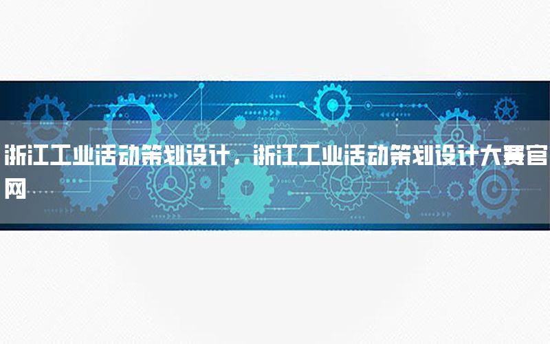 浙江工业活动策划设计，浙江工业活动策划设计大赛官网