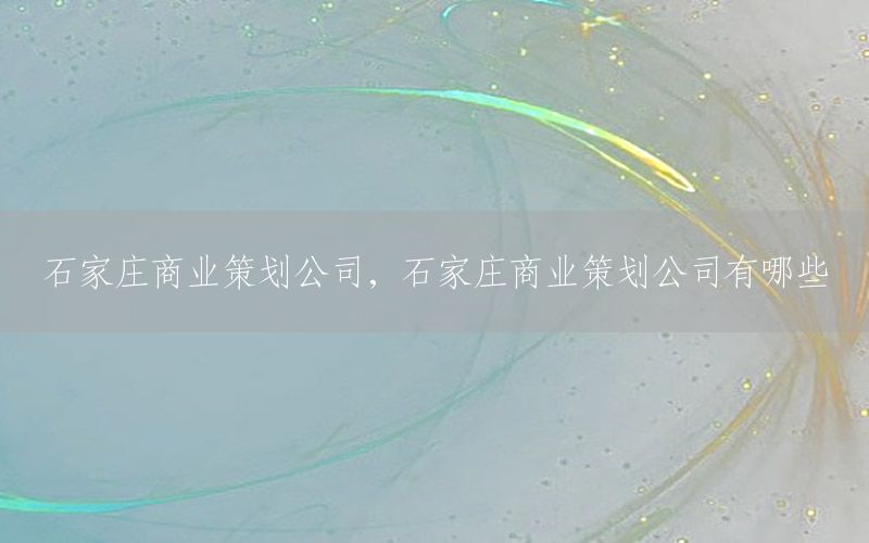 石家庄商业策划公司，石家庄商业策划公司有哪些
