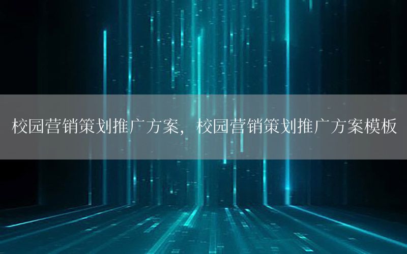校园营销策划推广方案，校园营销策划推广方案模板