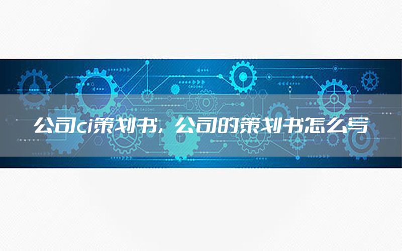 公司ci策划书，公司的策划书怎么写