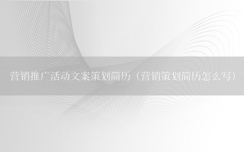 营销推广活动文案策划简历（营销策划简历怎么写）