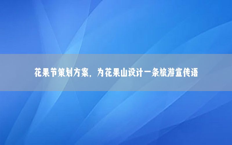 花果节策划方案，为花果山设计一条旅游宣传语