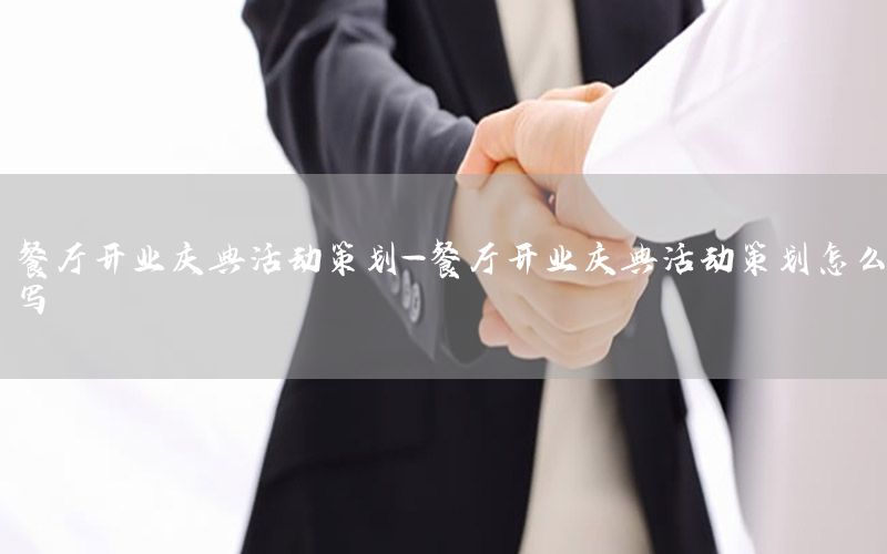 餐厅开业庆典活动策划-餐厅开业庆典活动策划怎么写