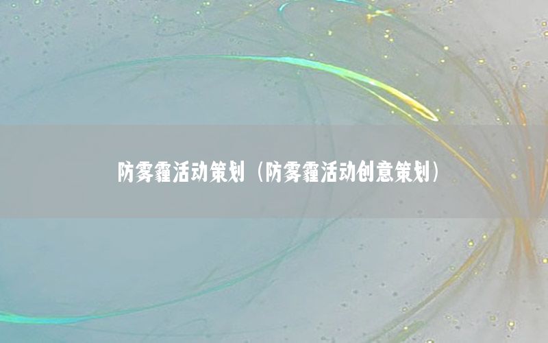 防雾霾活动策划（防雾霾活动创意策划）