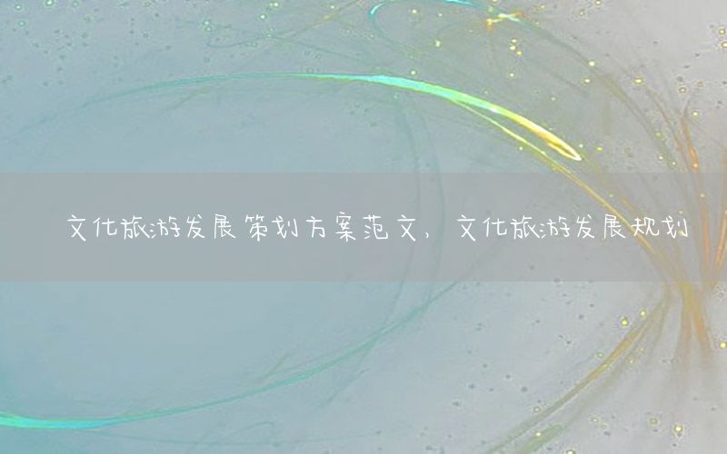 文化旅游发展策划方案范文，文化旅游发展规划