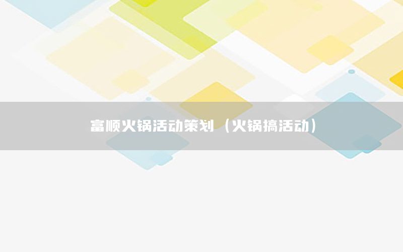 富顺火锅活动策划（火锅搞活动）