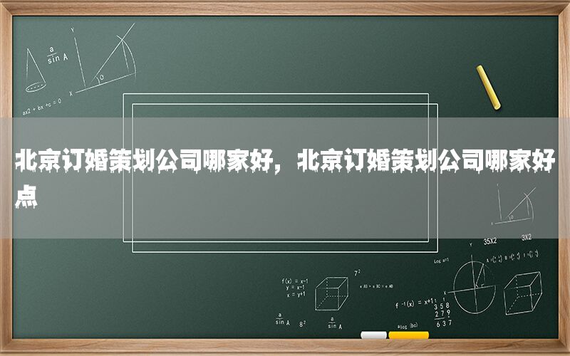北京订婚策划公司哪家好，北京订婚策划公司哪家好点