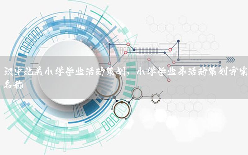 汉中北关小学毕业活动策划，小学毕业季活动策划方案名称