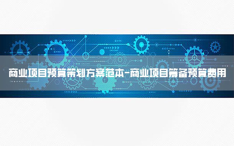商业项目预算策划方案范本-商业项目筹备预算费用