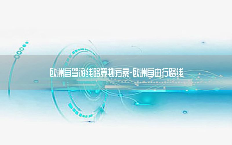 欧洲自驾游线路策划方案-欧洲自由行路线