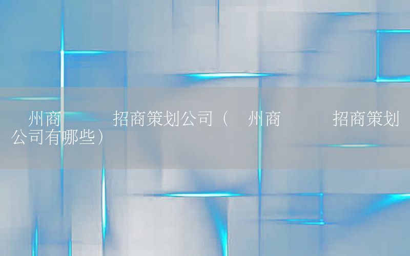 扬州商业园区招商策划公司（扬州商业园区招商策划公司有哪些）