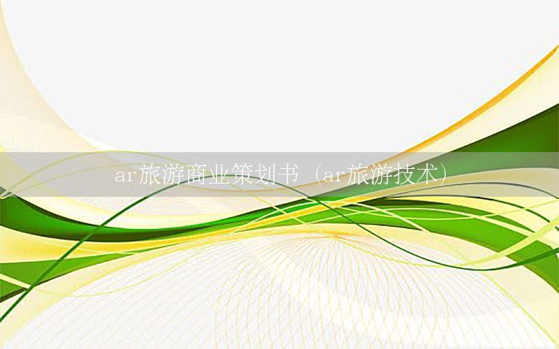 ar旅游商业策划书（ar旅游技术）