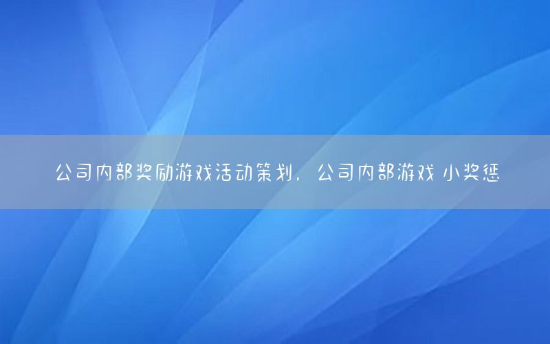 公司内部奖励游戏活动策划，公司内部游戏 小奖惩