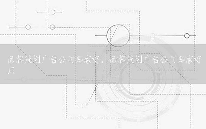品牌策划广告公司哪家好，品牌策划广告公司哪家好点