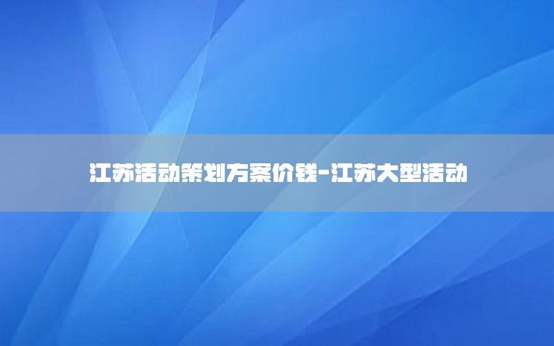 江苏活动策划方案价钱-江苏大型活动