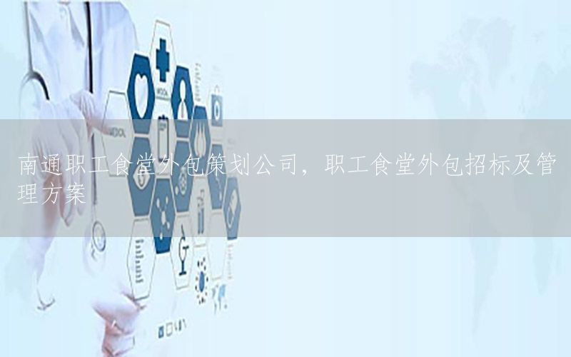 南通职工食堂外包策划公司，职工食堂外包招标及管理方案