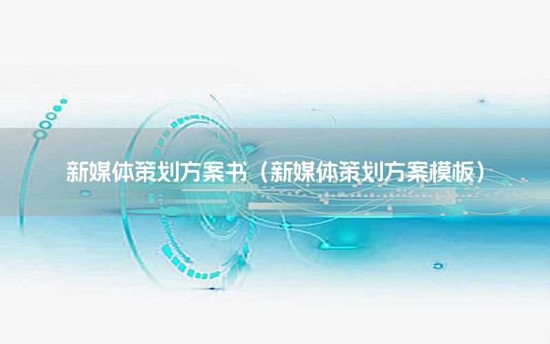 新媒体策划方案书（新媒体策划方案模板）