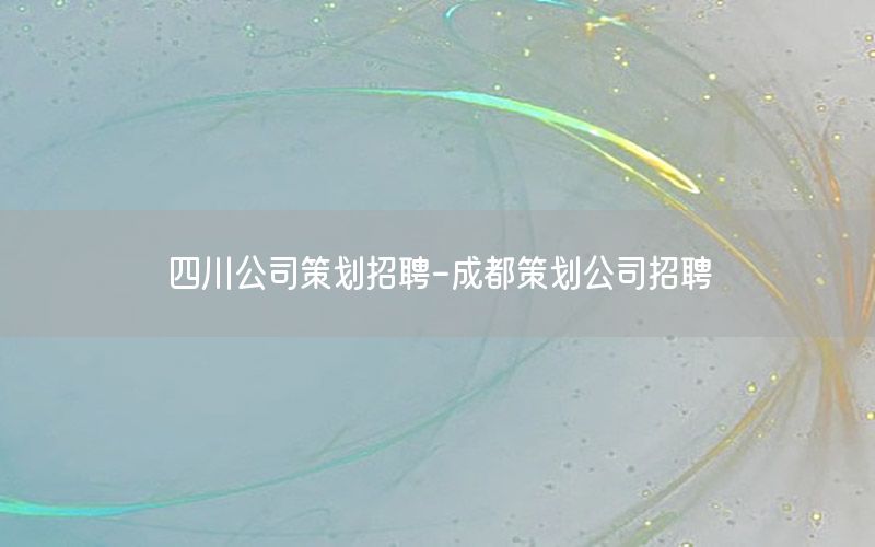 四川公司策划招聘-成都策划公司招聘