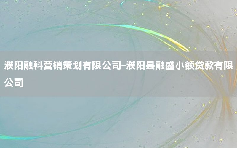 濮阳融科营销策划有限公司-濮阳县融盛小额贷款有限公司