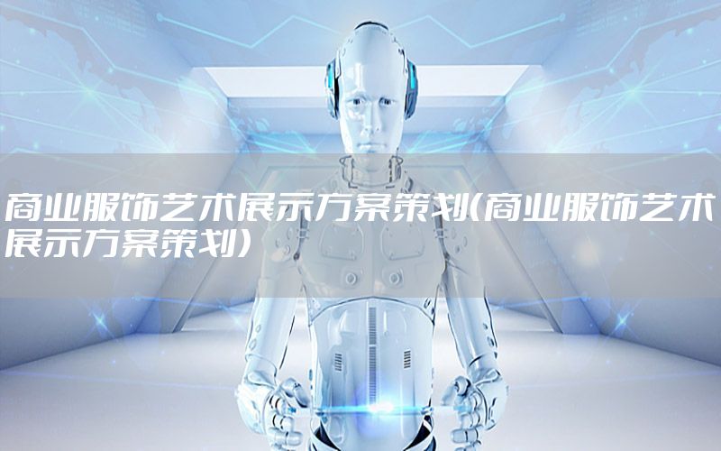 商业服饰艺术展示方案策划（商业服饰艺术展示方案策划）