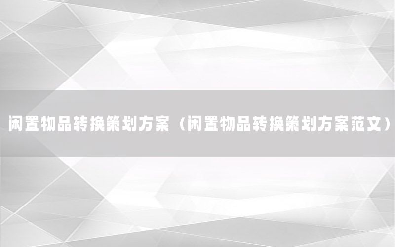 闲置物品转换策划方案（闲置物品转换策划方案范文）