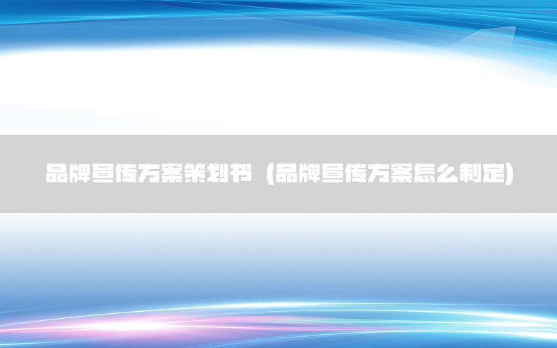 品牌宣传方案策划书（品牌宣传方案怎么制定）