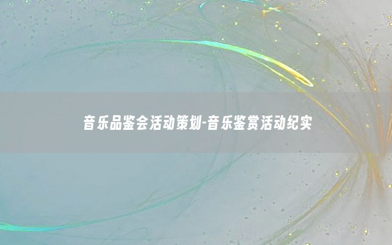 音乐品鉴会活动策划-音乐鉴赏活动纪实