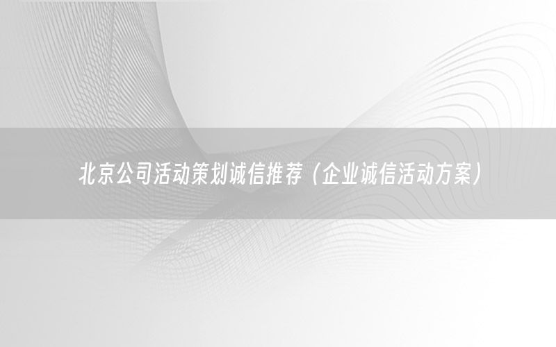 北京公司活动策划诚信推荐（企业诚信活动方案）