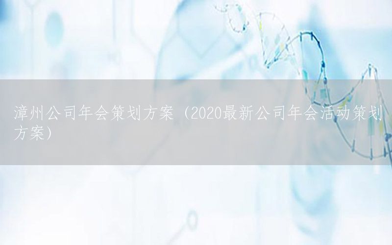 漳州公司年会策划方案（2020最新公司年会活动策划方案）