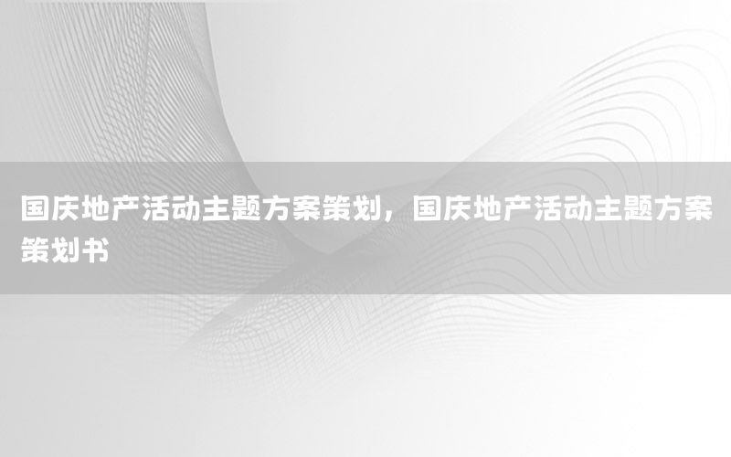 国庆地产活动主题方案策划，国庆地产活动主题方案策划书