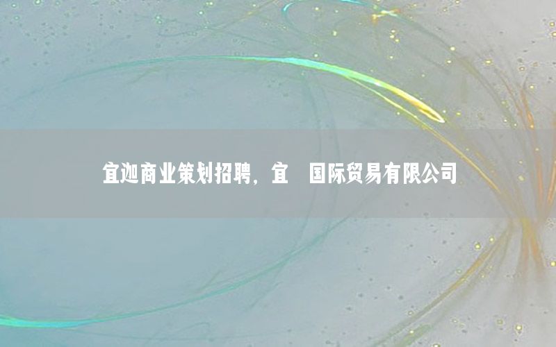 宜迦商业策划招聘，宜珈国际贸易有限公司