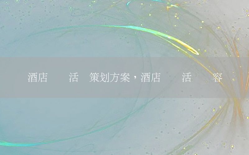 酒店开业活动策划方案，酒店开业活动内容