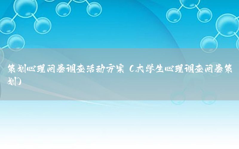 策划心理问卷调查活动方案（大学生心理调查问卷策划）