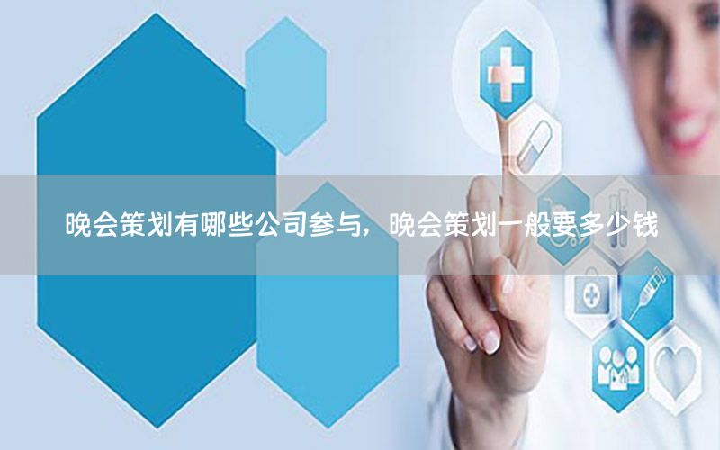 晚会策划有哪些公司参与，晚会策划一般要多少钱