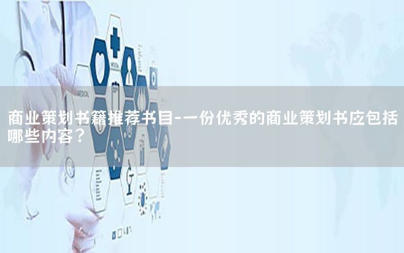 商业策划书籍推荐书目-一份优秀的商业策划书应包括哪些内容?