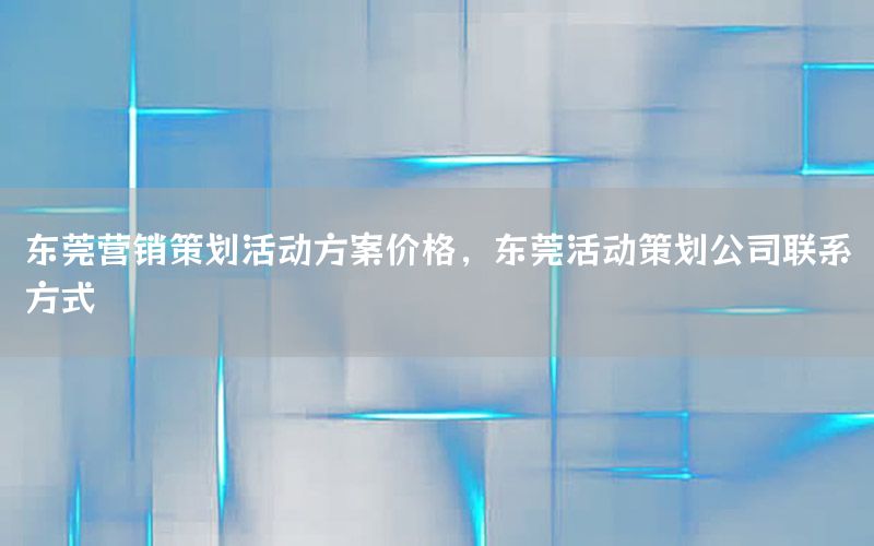 东莞营销策划活动方案价格，东莞活动策划公司联系方式