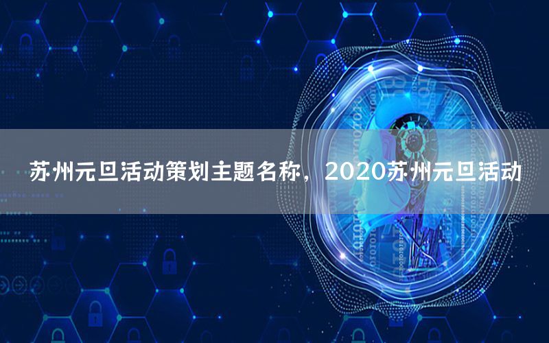 苏州元旦活动策划主题名称，2020苏州元旦活动