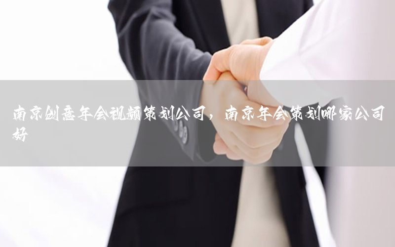 南京创意年会视频策划公司，南京年会策划哪家公司好