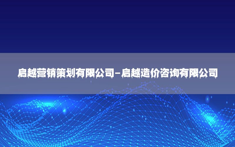 启越营销策划有限公司-启越造价咨询有限公司